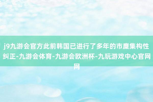 j9九游会官方此前韩国已进行了多年的市麇集构性纠正-九游会体育-九游会欧洲杯-九玩游戏中心官网