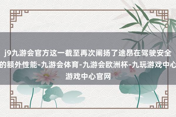 j9九游会官方这一截至再次阐扬了途昂在驾驶安全方面的额外性能-九游会体育-九游会欧洲杯-九玩游戏中心官网