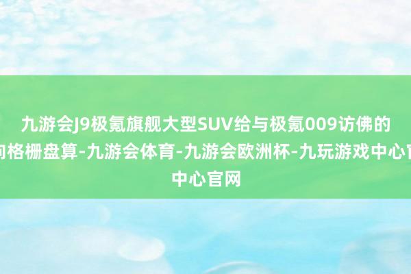 九游会J9极氪旗舰大型SUV给与极氪009访佛的竖向格栅盘算-九游会体育-九游会欧洲杯-九玩游戏中心官网