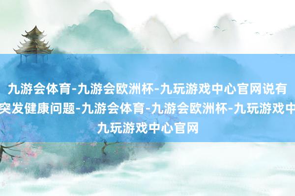 九游会体育-九游会欧洲杯-九玩游戏中心官网说有位乘客突发健康问题-九游会体育-九游会欧洲杯-九玩游戏中心官网