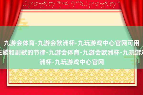 九游会体育-九游会欧洲杯-九玩游戏中心官网可用编曲均衡主歌和副歌的节律-九游会体育-九游会欧洲杯-九玩游戏中心官网