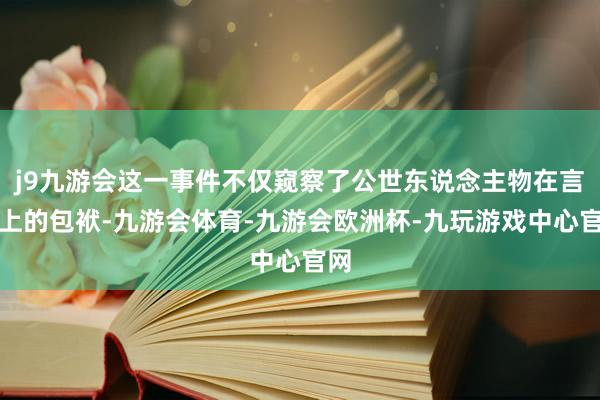 j9九游会这一事件不仅窥察了公世东说念主物在言论上的包袱-九游会体育-九游会欧洲杯-九玩游戏中心官网