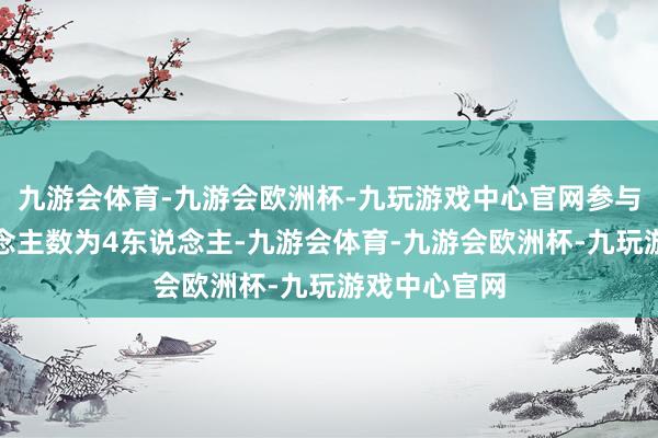 九游会体育-九游会欧洲杯-九玩游戏中心官网参与竞拍的东说念主数为4东说念主-九游会体育-九游会欧洲杯-九玩游戏中心官网