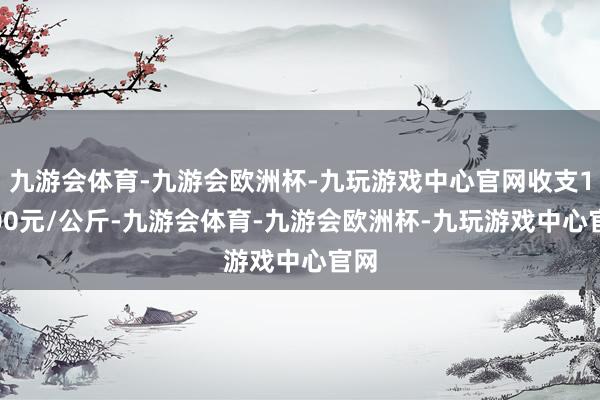 九游会体育-九游会欧洲杯-九玩游戏中心官网收支14.00元/公斤-九游会体育-九游会欧洲杯-九玩游戏中心官网