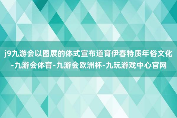 j9九游会以图展的体式宣布道育伊春特质年俗文化-九游会体育-九游会欧洲杯-九玩游戏中心官网