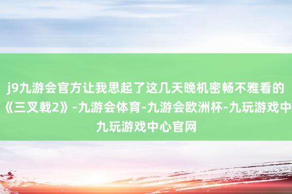 j9九游会官方让我思起了这几天晚机密畅不雅看的电视剧《三叉戟2》-九游会体育-九游会欧洲杯-九玩游戏中心官网