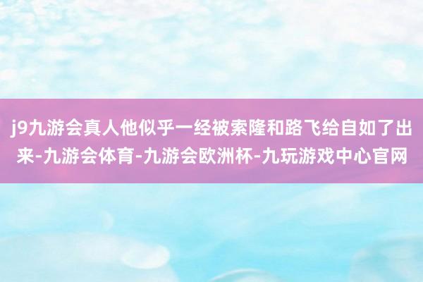 j9九游会真人他似乎一经被索隆和路飞给自如了出来-九游会体育-九游会欧洲杯-九玩游戏中心官网